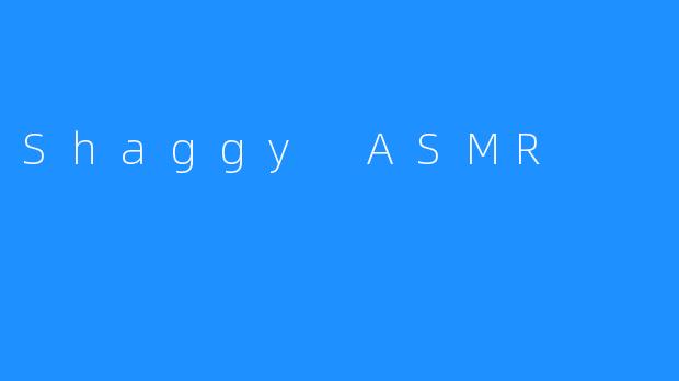 揭秘Shaggy ASMR：网红ASMR大神背后的故事